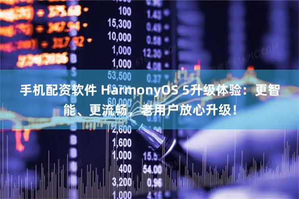 手机配资软件 HarmonyOS 5升级体验：更智能、更流畅，老用户放心升级！