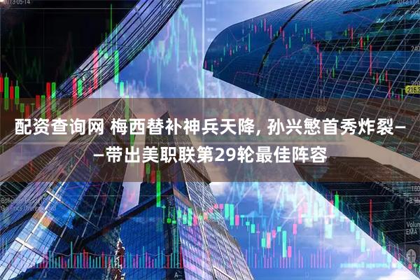 配资查询网 梅西替补神兵天降, 孙兴慜首秀炸裂——带出美职联第29轮最佳阵容