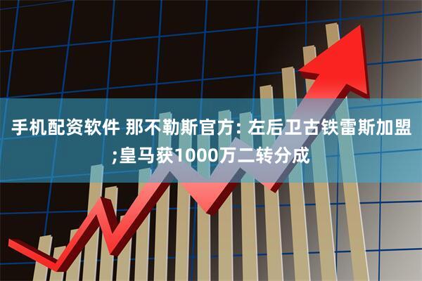 手机配资软件 那不勒斯官方: 左后卫古铁雷斯加盟;皇马获1000万二转分成