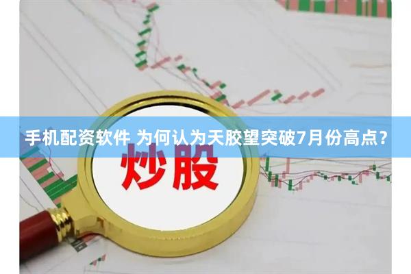 手机配资软件 为何认为天胶望突破7月份高点？