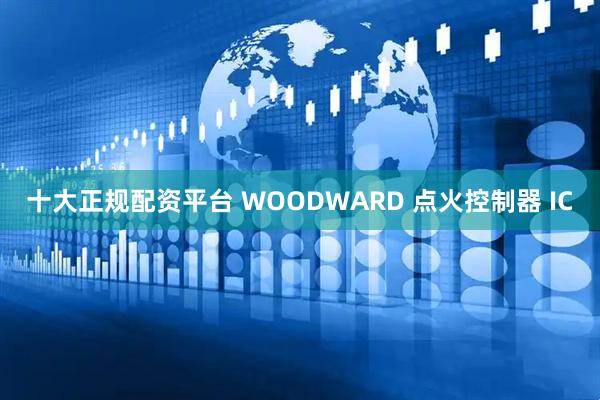 十大正规配资平台 WOODWARD 点火控制器 IC