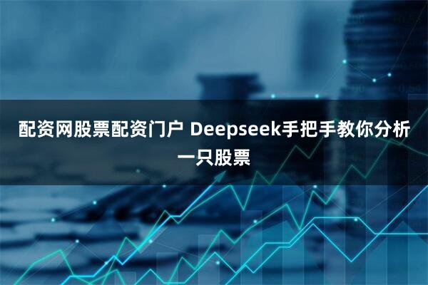 配资网股票配资门户 Deepseek手把手教你分析一只股票