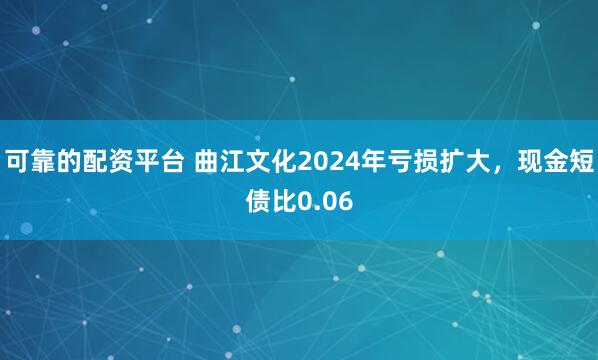 可靠的配资平台 曲江文化2024年亏损扩大，现金短债比0.06