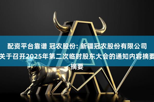 配资平台靠谱 冠农股份: 新疆冠农股份有限公司关于召开2025年第二次临时股东大会的通知内容摘要
