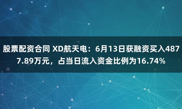 股票配资合同 XD航天电：6月13日获融资买入4877.89万元，占当日流入资金比例为16.74%
