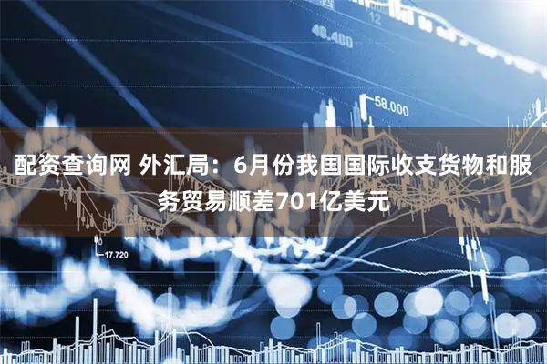 配资查询网 外汇局：6月份我国国际收支货物和服务贸易顺差701亿美元