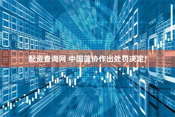 配资查询网 中国篮协作出处罚决定!