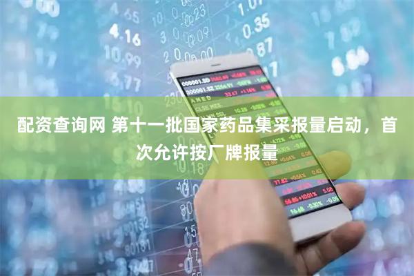 配资查询网 第十一批国家药品集采报量启动，首次允许按厂牌报量
