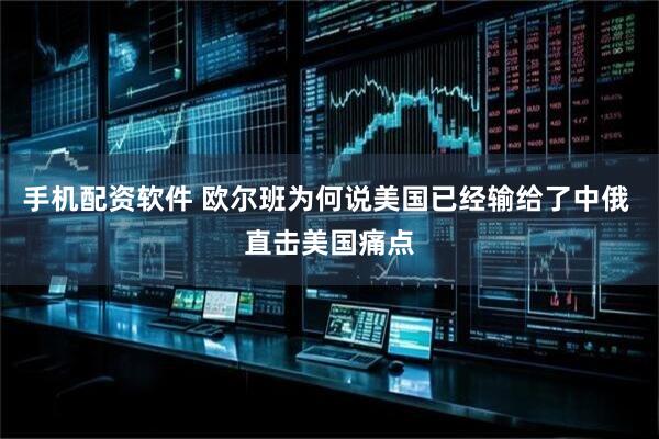 手机配资软件 欧尔班为何说美国已经输给了中俄 直击美国痛点