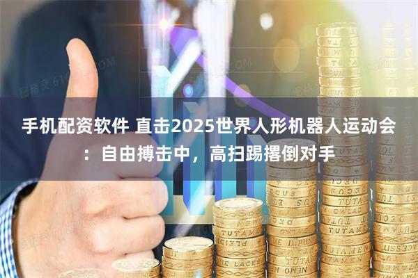 手机配资软件 直击2025世界人形机器人运动会：自由搏击中，高扫踢撂倒对手